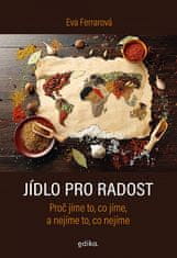 Eva Ferrarová: Jídlo pro radost - Proč jíme to, co jíme, a nejíme to, co nejíme