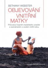 Bethany Webster: Objevování vnitřní matky - Průvodce hojením mateřského zranění a seznámením s osobní vnitřní silou