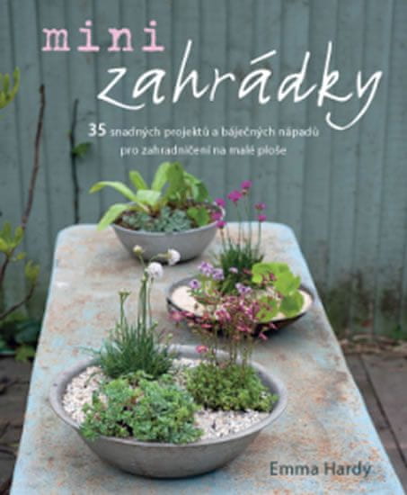 Hardy Emma: Minizahrádky - 35 snadných projektů a báječných nápadů pro zahradničení na malé ploše