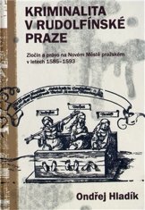 Ondřej Hladík: Kriminalita v rudolfínské Praze - Zločin a právo na Novém Městě pražském v letech 1585-1593