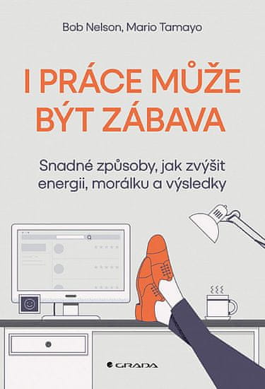 Bob Nelson; Mario Tamayo: I práce může být zábava - Snadné způsoby, jak zvýšit energii, morálku a výsledky