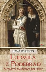 Hana Whitton: Ludmila z Poděbrad - Vzajetí sňatkové politiky