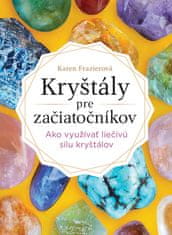 Frazier Karen: Kryštály pre začiatočníkov - Ako využívať liečivú silu kryštálov