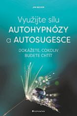 Jan Becker: Využijte sílu autohypnózy a autosugesce - Dokážete, cokoliv budete chtít