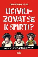 Christopher Ryan: Ucivilizovat se k smrti? - Cena, kterou platíme za pokrok