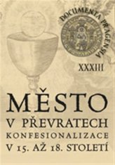 Documenta Pragensia 33 - Město v převratech konfesionalizace v 15. až 18. století.