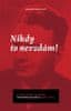 Ľubomír Novotný: Nikdy to nevzdám! - Životní zápasy právníka Františka Doležela (1900-1972)