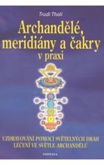 Thali Trudi: Archandělé, meridiány a čakry v praxi - Uzdravování pomocí světelných drah, léčení ve s