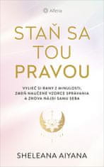 Sheleana Aiyana: Staň sa tou pravou - Vylieč si rany z minulosti,zmeň naučené vzorce správania a znova nájdi samu seba