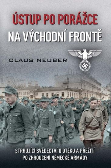 Neuber Claus: Ústup po porážce na východní frontě - Strhující svědectví o útěku a přežití po zhrouce