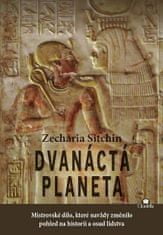 Sitchin Zecharia: Dvanáctá planeta - Mistrovské dílo, které navždy změnilo pohled na historii a osud