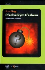 Brian Clegg: Před velkým třeskem - Prehistorie vesmíru