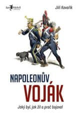 Kovařík Jiří: Napoleonův voják - Jaký byl, jak žil a proč bojoval