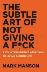 Mark Manson: The Subtle Art of Not Giving a F*ck : A Counterintuitive Approach to Living a Good Life