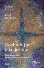 Banďouch Pavel, Privara Samuel,: Rozhoduj se jako jezuita - Krátký průvodce ignaciánským rozlišování