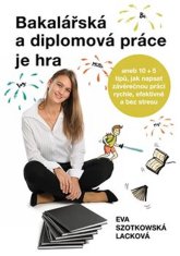 Szotkowská Lacková Eva: Bakalářská a diplomová práce je hra aneb 10 + 5 tipů, jak napsat závěrečnou 