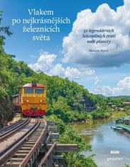 Monisha Rajeshová: Vlakem po nejkrásnějších železnicích světa - 50 legendárních železničních tratí naší planety