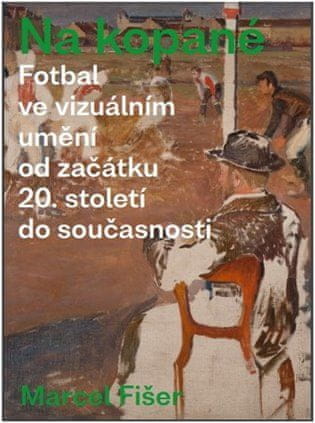 Marcel Fišer: Na kopané. Fotbal ve vizuálním umění od začátku 20. století do současnosti