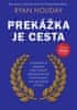 Ryan Holiday: Prekážka je cesta - Starobylé umenie pretvárať nepriaznivé okolnosti na osobné výhry