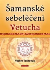 Tschenze Vadim: Šamanské sebeléčení Vetucha - Prastaré tajné učení ruských duchovních léčitelů