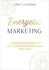 Lenka Lutonská: Energetic marketing - Energetické princípy miliónového podnikania pre ženy