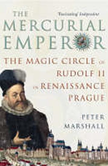 Peter Marshall: The Mercurial Emperor : The Magic Circle of Rudolf II in Renaissance Prague