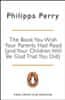 Philippa Perry: The Book You Wish Your Parents Had Read (and Your Children Will Be Glad That You Did)