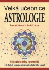 Frances Louis S. Sakoian Acker: Velká učebnice Astrologie - Pro začátečníky i pokročilé Jak zhotovit horoskop...