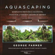 Farmer George: Aquascaping - Kompletní průvodce založením, designem a údržbou krásných akvárií