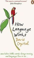 David Crystal: How Language Works : How Babies Babble, Words Change Meaning and Languages Live or Die