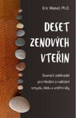 Deset zenových vteřin - Dvanáct zaklínadel pro hledání a nalézání smyslu, klidu a vnitřní síly - Eric Maisel