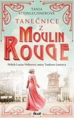 Tanja Steinlechnerová: Tanečnice z Moulin Rouge - Příběh Louise Weberové, múzy Toulouse Lautreca