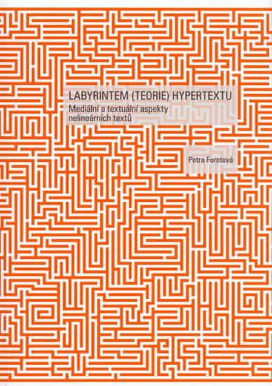 Petra Foretová: Labyrintem (teorie) hypertextu - Mediální a textuální aspekty nelineárních textů