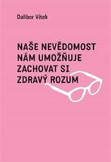 Dalibor Vítek: Naše nevědomost nám umožňuje zachovat si zdravý rozum