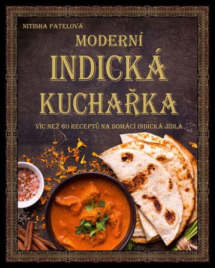 Nitisha Patelová: Moderní indická kuchařka - Více než 60 receptů na domácí indická jídla