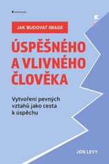 Jon Levy: Jak budovat image úspěšného a vlivného člověka - Vytvoření pevných vztahů jako cesta k úspěchu